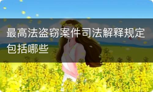 最高法盗窃案件司法解释规定包括哪些