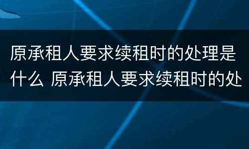 原承租人要求续租时的处理是什么 原承租人要求续租时的处理是什么意思