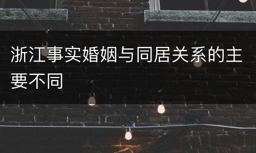 浙江事实婚姻与同居关系的主要不同