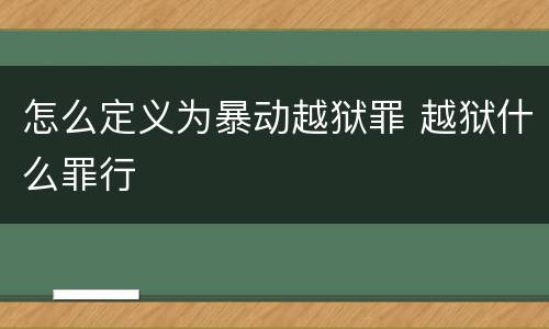 怎么定义为暴动越狱罪 越狱什么罪行