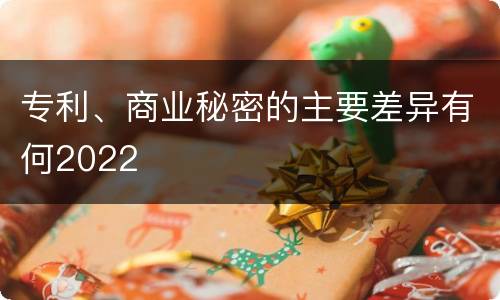 专利、商业秘密的主要差异有何2022