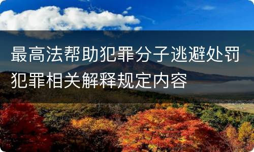 最高法帮助犯罪分子逃避处罚犯罪相关解释规定内容