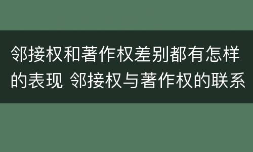 邻接权和著作权差别都有怎样的表现 邻接权与著作权的联系与区别