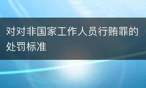 对对非国家工作人员行贿罪的处罚标准