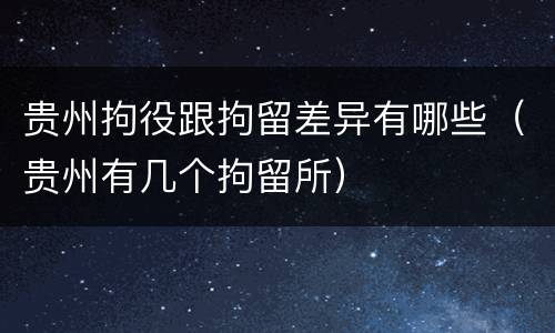 贵州拘役跟拘留差异有哪些（贵州有几个拘留所）