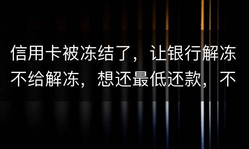 信用卡被冻结了，让银行解冻不给解冻，想还最低还款，不解冻的情况会被起诉吗