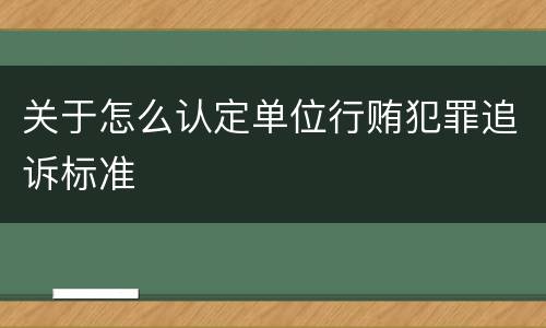 关于怎么认定单位行贿犯罪追诉标准