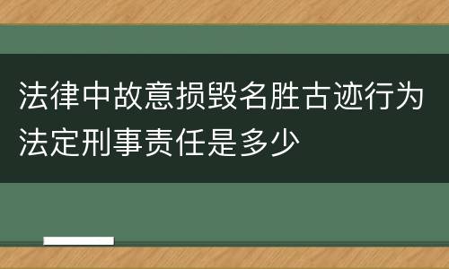 法律中故意损毁名胜古迹行为法定刑事责任是多少