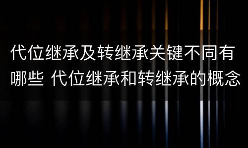 代位继承及转继承关键不同有哪些 代位继承和转继承的概念和适用范围