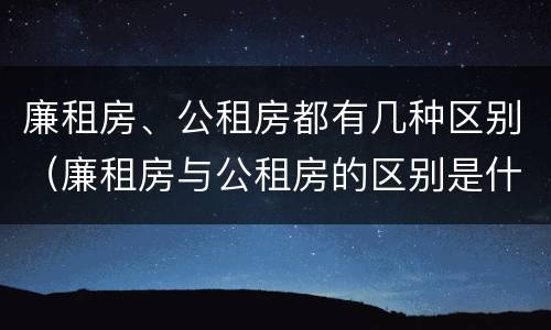 廉租房、公租房都有几种区别（廉租房与公租房的区别是什么）