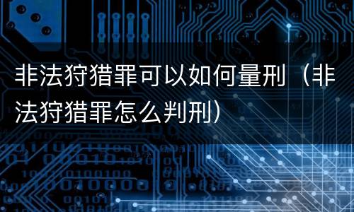 非法狩猎罪可以如何量刑（非法狩猎罪怎么判刑）