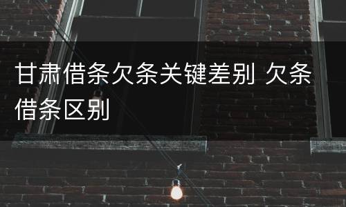 甘肃借条欠条关键差别 欠条 借条区别 甘肃借条欠条关键差别 欠条 借条区别