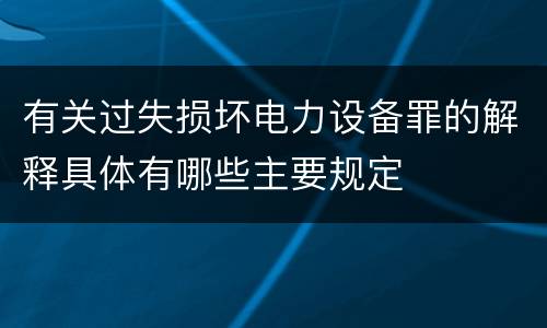 有关过失损坏电力设备罪的解释具体有哪些主要规定