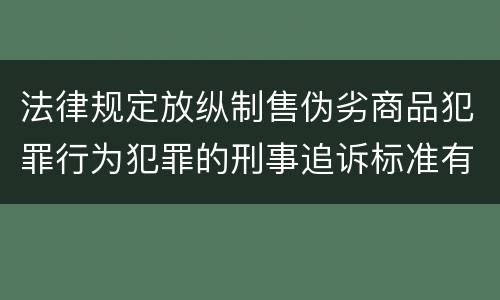 法律规定放纵制售伪劣商品犯罪行为犯罪的刑事追诉标准有哪些