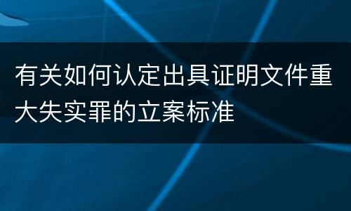 有关如何认定出具证明文件重大失实罪的立案标准