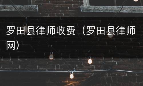 罗田县律师收费（罗田县律师网）