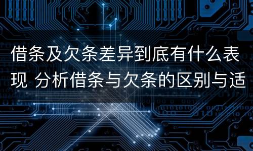 借条及欠条差异到底有什么表现 分析借条与欠条的区别与适用要点