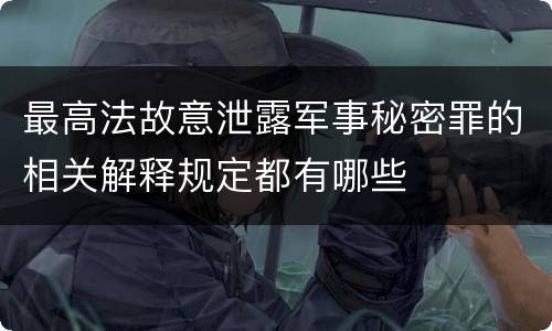 最高法故意泄露军事秘密罪的相关解释规定都有哪些