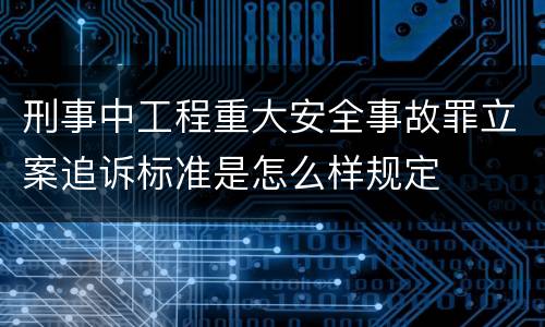 刑事中工程重大安全事故罪立案追诉标准是怎么样规定