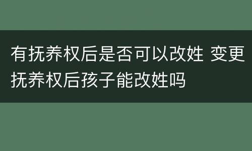 有抚养权后是否可以改姓 变更抚养权后孩子能改姓吗