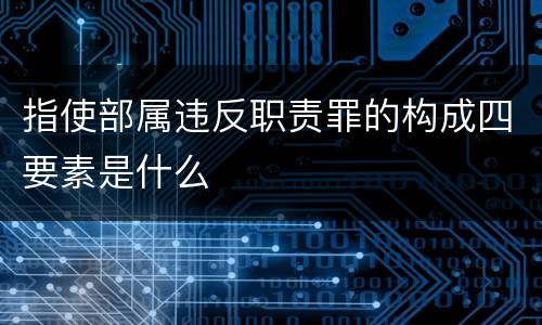 指使部属违反职责罪的构成四要素是什么
