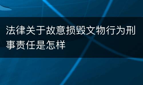 法律关于故意损毁文物行为刑事责任是怎样