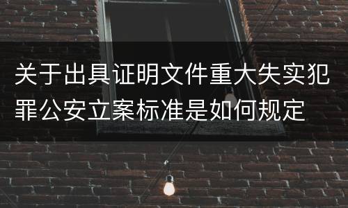 关于出具证明文件重大失实犯罪公安立案标准是如何规定