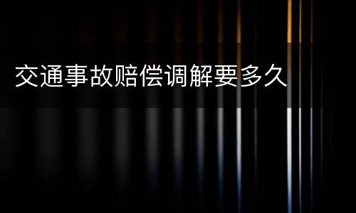 交通事故赔偿调解要多久