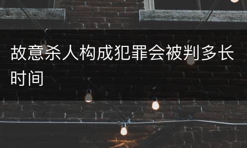 故意杀人构成犯罪会被判多长时间