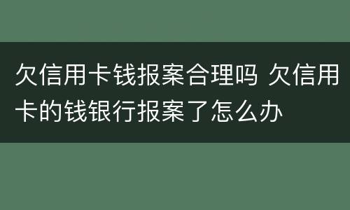 欠信用卡钱报案合理吗 欠信用卡的钱银行报案了怎么办