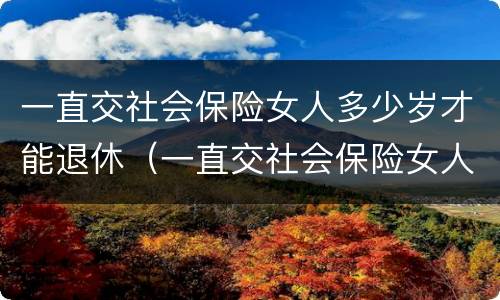 一直交社会保险女人多少岁才能退休（一直交社会保险女人多少岁才能退休呢）