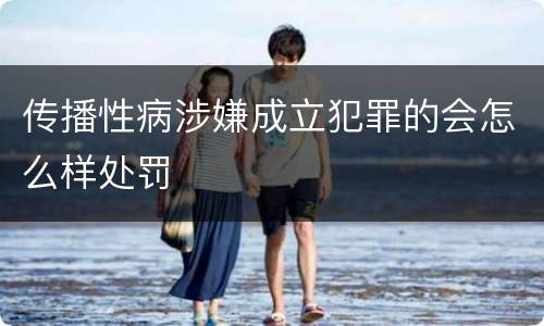 传播性病涉嫌成立犯罪的会怎么样处罚