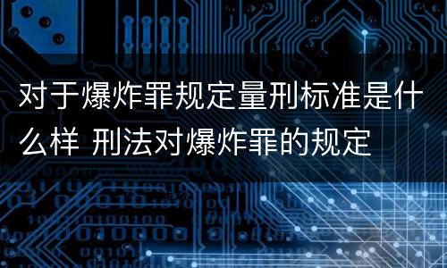 对于爆炸罪规定量刑标准是什么样 刑法对爆炸罪的规定