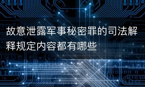 故意泄露军事秘密罪的司法解释规定内容都有哪些
