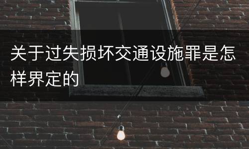 关于过失损坏交通设施罪是怎样界定的
