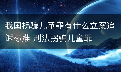 我国拐骗儿童罪有什么立案追诉标准 刑法拐骗儿童罪