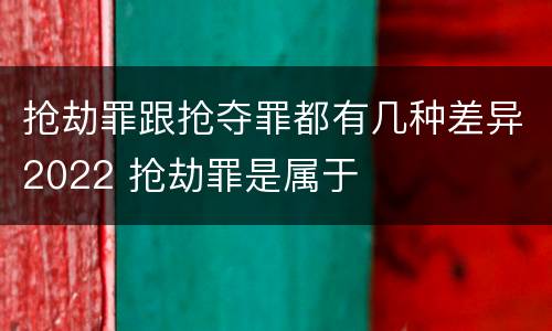 抢劫罪跟抢夺罪都有几种差异2022 抢劫罪是属于