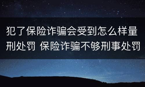 犯了保险诈骗会受到怎么样量刑处罚 保险诈骗不够刑事处罚如何处理