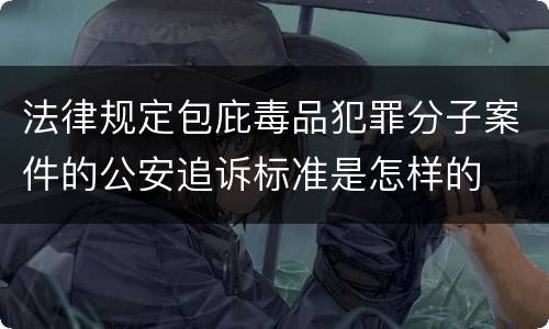 法律规定包庇毒品犯罪分子案件的公安追诉标准是怎样的