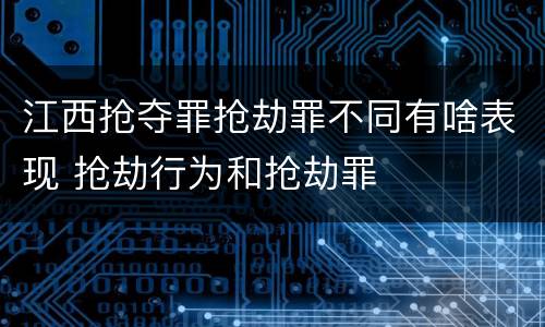 江西抢夺罪抢劫罪不同有啥表现 抢劫行为和抢劫罪