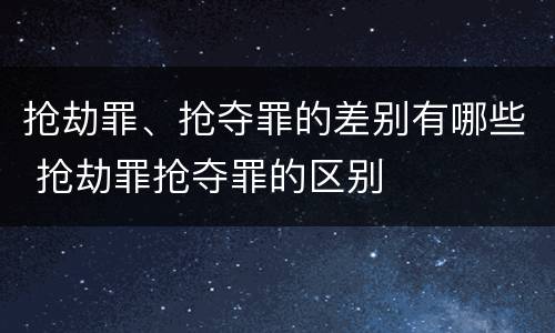 抢劫罪、抢夺罪的差别有哪些 抢劫罪抢夺罪的区别