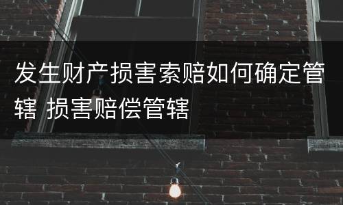 发生财产损害索赔如何确定管辖 损害赔偿管辖