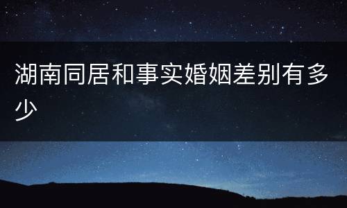 湖南同居和事实婚姻差别有多少
