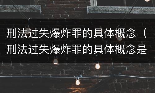 刑法过失爆炸罪的具体概念（刑法过失爆炸罪的具体概念是）