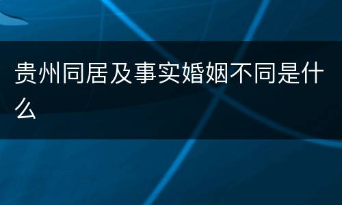 贵州同居及事实婚姻不同是什么