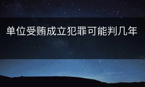 单位受贿成立犯罪可能判几年