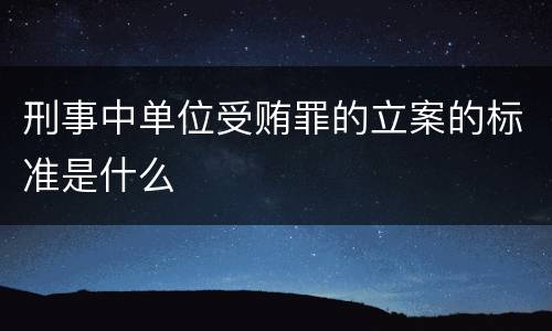 刑事中单位受贿罪的立案的标准是什么