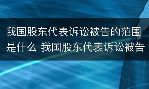 我国股东代表诉讼被告的范围是什么 我国股东代表诉讼被告的范围是什么