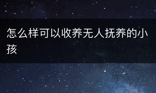 怎么样可以收养无人抚养的小孩