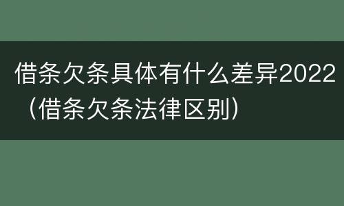 借条欠条具体有什么差异2022（借条欠条法律区别）